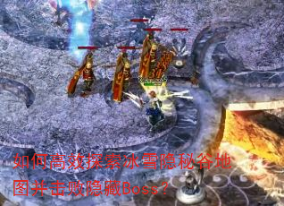 如何高效探索冰雪隐秘谷地图并击败隐藏Boss? 如何高效探索冰雪隐秘谷地图并击败隐藏Boss?