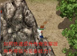 如何快速提升传奇荣耀版角色等级与装备战力? 如何快速提升传奇荣耀版角色等级与装备战力?
