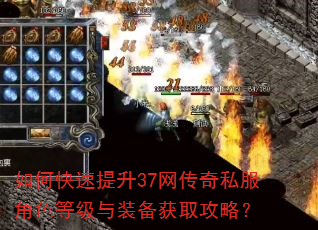 如何快速提升37网传奇私服角色等级与装备获取攻略? 如何快速提升37网传奇私服角色等级与装备获取攻略?