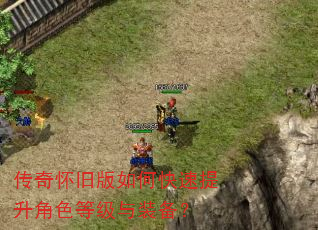 传奇怀旧版如何快速提升角色等级与装备? 传奇怀旧版如何快速提升角色等级与装备?