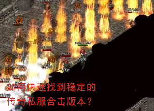 如何快速找到稳定的传奇私服合击版本? 如何快速找到稳定的传奇私服合击版本?