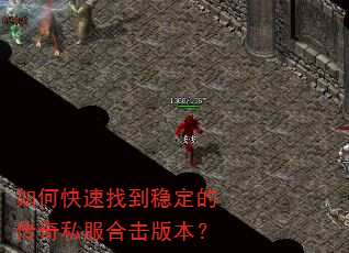如何快速找到稳定的传奇私服合击版本? 如何快速找到稳定的传奇私服合击版本?