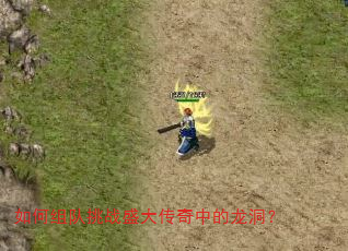如何组队挑战盛大传奇中的龙洞? 如何组队挑战盛大传奇中的龙洞?