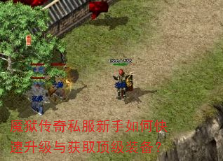 魔狱传奇私服新手如何快速升级与获取顶级装备? 魔狱传奇私服新手如何快速升级与获取顶级装备?