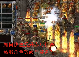 如何快速提升赤月传奇私服角色等级与装备? 如何快速提升赤月传奇私服角色等级与装备?