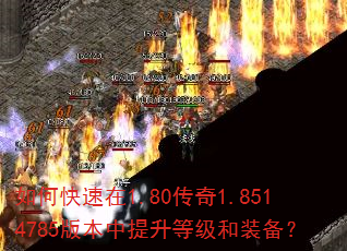 如何快速在1.80传奇1.8514785版本中提升等级和装备? 如何快速在1.80传奇1.8514785版本中提升等级和装备?