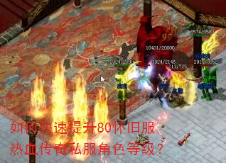 如何快速提升80怀旧服热血传奇私服角色等级? 如何快速提升80怀旧服热血传奇私服角色等级?