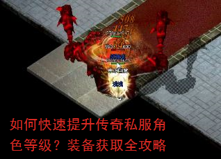 如何快速提升传奇私服角色等级?装备获取全攻略 如何快速提升传奇私服角色等级?装备获取全攻略