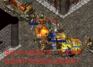 道战对决道道对垒,玩家如何选择更佳传奇游戏攻略路线? 道战对决道道对垒,玩家如何选择更佳传奇游戏攻略路线?