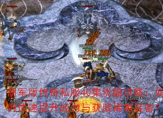 胡军版传奇私服40集优酷攻略:如何快速提升战力与获取稀有装备? 胡军版传奇私服40集优酷攻略:如何快速提升战力与获取稀有装备?