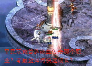 平民玩家首选热血传奇哪个职业?零氪金如何快速成长? 平民玩家首选热血传奇哪个职业?零氪金如何快速成长?