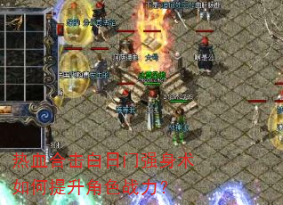 热血合击白日门强身术如何提升角色战力? 热血合击白日门强身术如何提升角色战力?