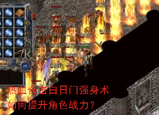 热血合击白日门强身术如何提升角色战力? 热血合击白日门强身术如何提升角色战力?