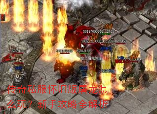 传奇私服怀旧版屠龙怎么玩?新手攻略全解析 传奇私服怀旧版屠龙怎么玩?新手攻略全解析