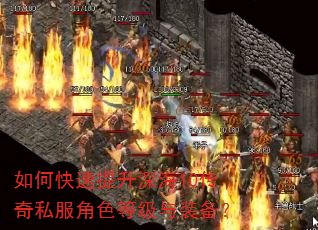 如何快速提升深海10传奇私服角色等级与装备? 如何快速提升深海10传奇私服角色等级与装备?
