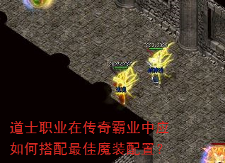 道士职业在传奇霸业中应如何搭配最佳魔装配置? 道士职业在传奇霸业中应如何搭配最佳魔装配置?