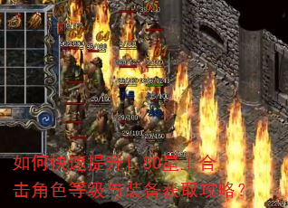如何快速提升1.80星王合击角色等级与装备获取攻略? 如何快速提升1.80星王合击角色等级与装备获取攻略?