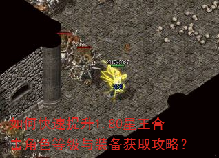 如何快速提升1.80星王合击角色等级与装备获取攻略? 如何快速提升1.80星王合击角色等级与装备获取攻略?