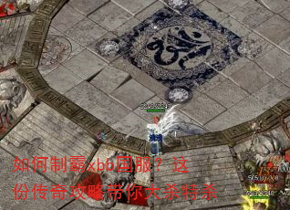 如何制霸xbb国服?这份传奇攻略带你大杀特杀 如何制霸xbb国服?这份传奇攻略带你大杀特杀