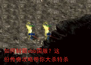 如何制霸xbb国服?这份传奇攻略带你大杀特杀 如何制霸xbb国服?这份传奇攻略带你大杀特杀