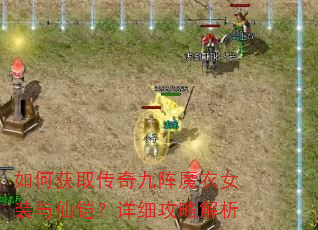 如何获取传奇九阵魔衣女装与仙铠?详细攻略解析 如何获取传奇九阵魔衣女装与仙铠?详细攻略解析