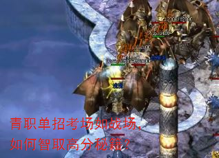 青职单招考场如战场,如何智取高分秘籍? 青职单招考场如战场,如何智取高分秘籍?