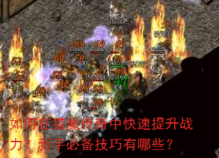 如何在猎魔传奇中快速提升战力?新手必备技巧有哪些? 如何在猎魔传奇中快速提升战力?新手必备技巧有哪些?