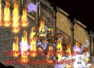 如何快速提升变态传奇私服角色等级与装备获取攻略? 如何快速提升变态传奇私服角色等级与装备获取攻略?