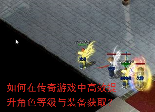 如何在传奇游戏中高效提升角色等级与装备获取? 如何在传奇游戏中高效提升角色等级与装备获取?
