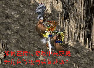 如何在传奇游戏中高效提升角色等级与装备获取? 如何在传奇游戏中高效提升角色等级与装备获取?