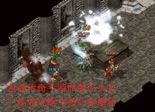 龙魂传奇手游骷髅怎么打?高效攻略与技巧全解析 龙魂传奇手游骷髅怎么打?高效攻略与技巧全解析