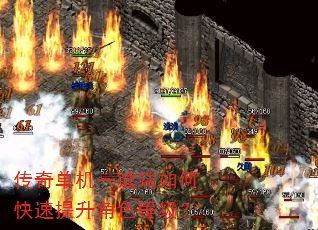 传奇单机一键端如何快速提升角色等级? 传奇单机一键端如何快速提升角色等级?