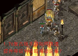 1.76复古版手游如何快速提升等级与获取高级装备? 1.76复古版手游如何快速提升等级与获取高级装备?