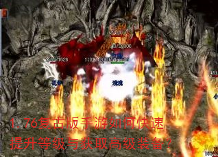 1.76复古版手游如何快速提升等级与获取高级装备? 1.76复古版手游如何快速提升等级与获取高级装备?