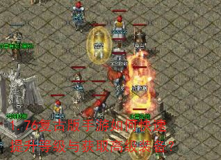 1.76复古版手游如何快速提升等级与获取高级装备? 1.76复古版手游如何快速提升等级与获取高级装备?