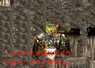 无需联网也能畅玩哪些传奇游戏?攻略全解析在此 无需联网也能畅玩哪些传奇游戏?攻略全解析在此