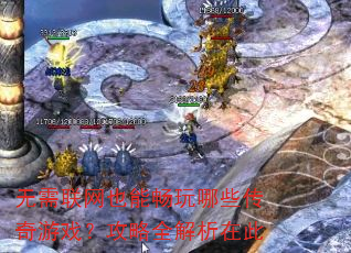 无需联网也能畅玩哪些传奇游戏?攻略全解析在此 无需联网也能畅玩哪些传奇游戏?攻略全解析在此