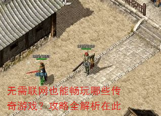 无需联网也能畅玩哪些传奇游戏?攻略全解析在此 无需联网也能畅玩哪些传奇游戏?攻略全解析在此