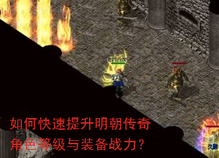 如何快速提升明朝传奇角色等级与装备战力? 如何快速提升明朝传奇角色等级与装备战力?