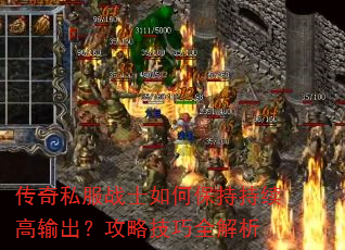 传奇私服战士如何保持持续高输出?攻略技巧全解析 传奇私服战士如何保持持续高输出?攻略技巧全解析