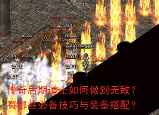 传奇后期道士如何做到无敌?有哪些必备技巧与装备搭配? 传奇后期道士如何做到无敌?有哪些必备技巧与装备搭配?