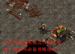 如何快速通关丽江传奇完整版?有哪些必备攻略技巧? 如何快速通关丽江传奇完整版?有哪些必备攻略技巧?