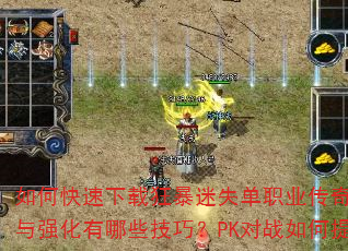 如何快速下载狂暴迷失单职业传奇手游?新手入门该选什么职业?装备获取与强化有哪些技巧?PK对战如何提升胜率?长期玩转需注意哪些要点? 如何快速下载狂暴迷失单职业传奇手游?新手入门该选什么职业?装备获取与强化有哪些技巧?PK对战如何提升胜率?长期玩转需注意哪些要点?