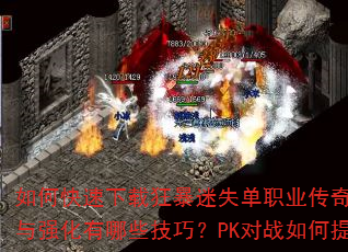 如何快速下载狂暴迷失单职业传奇手游?新手入门该选什么职业?装备获取与强化有哪些技巧?PK对战如何提升胜率?长期玩转需注意哪些要点? 如何快速下载狂暴迷失单职业传奇手游?新手入门该选什么职业?装备获取与强化有哪些技巧?PK对战如何提升胜率?长期玩转需注意哪些要点?