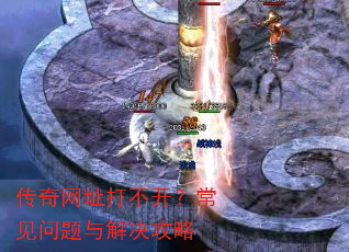 传奇网址打不开?常见问题与解决攻略 传奇网址打不开?常见问题与解决攻略