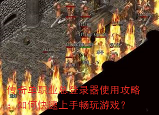 传奇单职业总登录器使用攻略:如何快速上手畅玩游戏? 传奇单职业总登录器使用攻略:如何快速上手畅玩游戏?