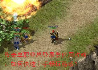 传奇单职业总登录器使用攻略:如何快速上手畅玩游戏? 传奇单职业总登录器使用攻略:如何快速上手畅玩游戏?