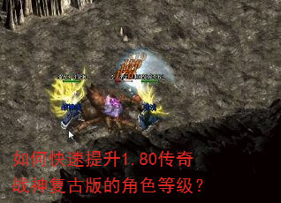 如何快速提升1.80传奇战神复古版的角色等级? 如何快速提升1.80传奇战神复古版的角色等级?