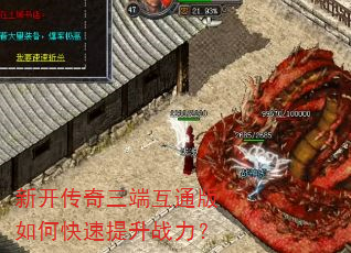 新开传奇三端互通版如何快速提升战力? 新开传奇三端互通版如何快速提升战力?