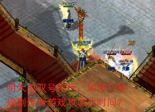 明天单双号限行,如何巧妙规划传奇游戏攻城战时间? 明天单双号限行,如何巧妙规划传奇游戏攻城战时间?